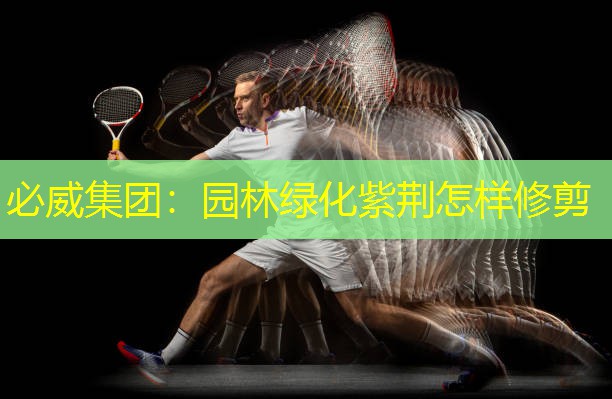必威集团：园林绿化紫荆怎样修剪
