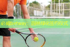 必威betway：园林绿化签约仪式