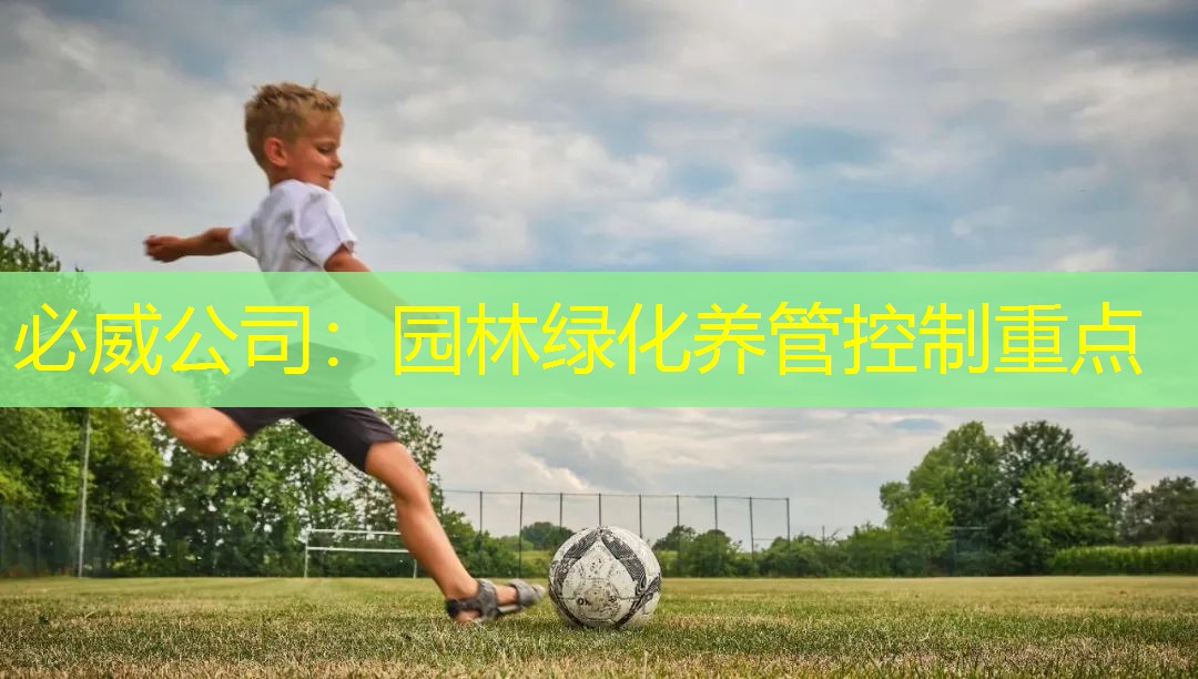 必威公司：园林绿化养管控制重点
