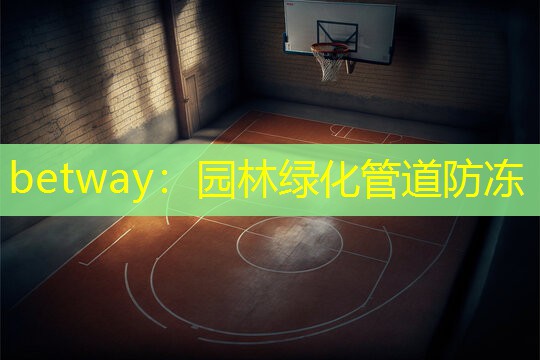 betway：园林绿化管道防冻