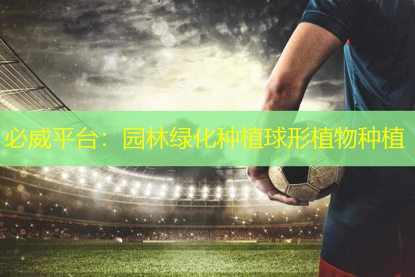 必威平台：园林绿化种植球形植物种植