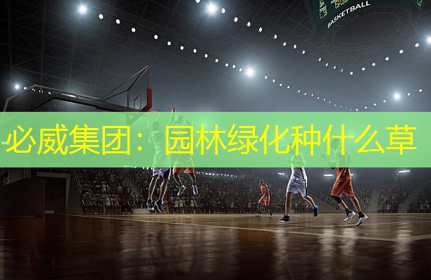必威集团：园林绿化种什么草