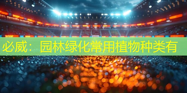 必威：园林绿化常用植物种类有
