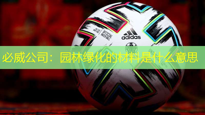 必威公司：园林绿化的材料是什么意思