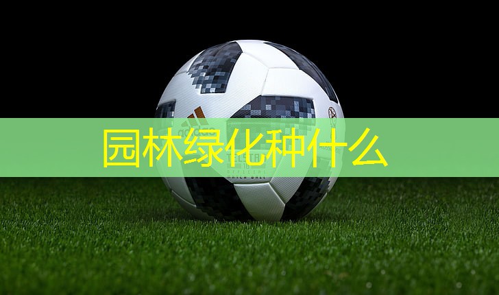 园林绿化种什么