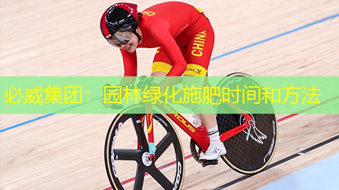 必威集团：园林绿化施肥时间和方法