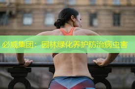必威集团：园林绿化养护防治病虫害