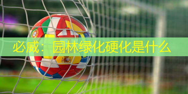必威：园林绿化硬化是什么