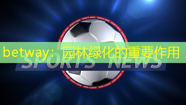 betway：园林绿化的重要作用