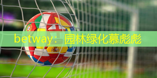 betway：园林绿化慕彪彪
