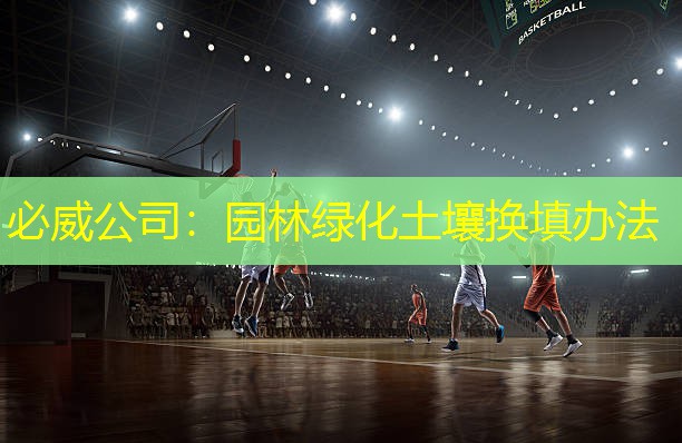 必威公司：园林绿化土壤换填办法
