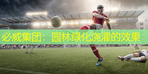 必威集团：园林绿化浇灌的效果