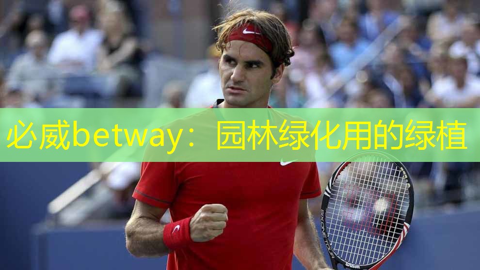 必威betway：园林绿化用的绿植
