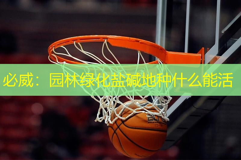 必威：园林绿化盐碱地种什么能活