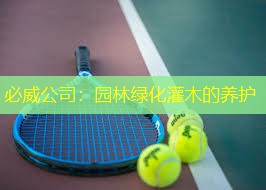 必威公司：园林绿化灌木的养护