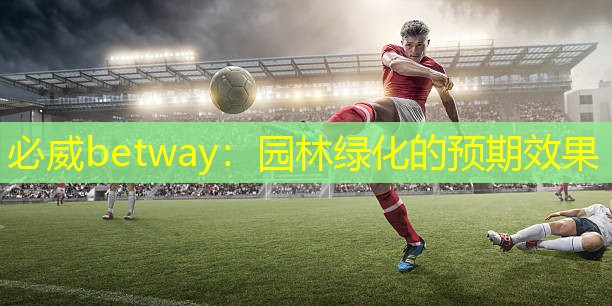 必威betway：园林绿化的预期效果