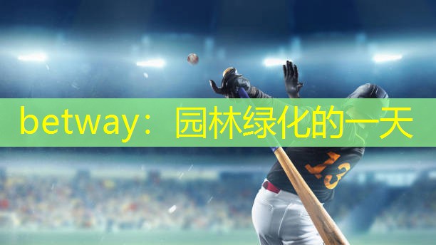 betway：园林绿化的一天