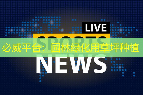必威平台：园林绿化用草坪种植