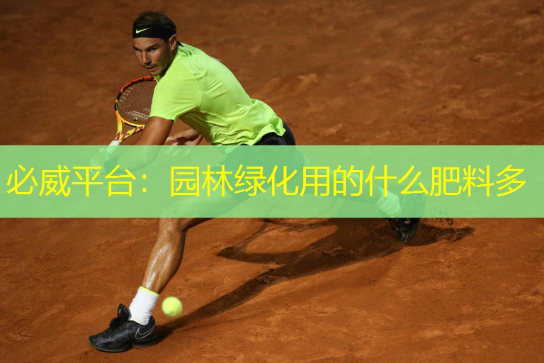 必威平台：园林绿化用的什么肥料多