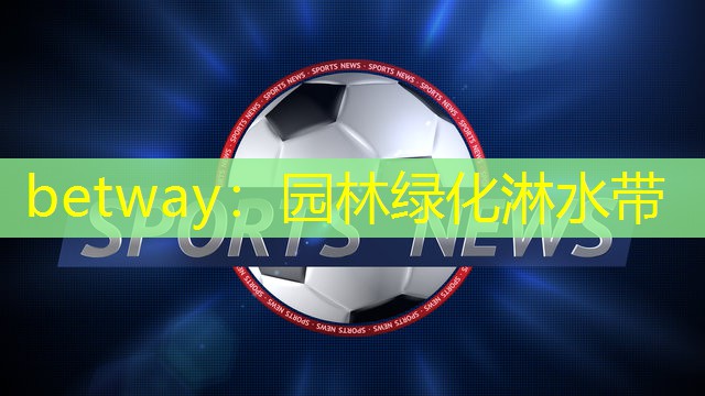 betway：园林绿化淋水带