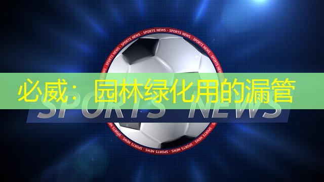 必威：园林绿化用的漏管