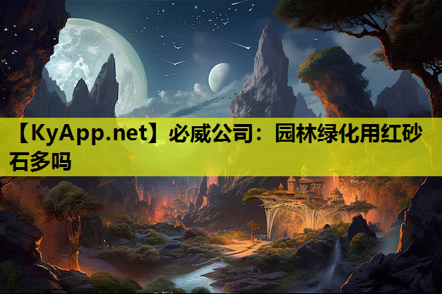 必威公司：园林绿化用红砂石多吗