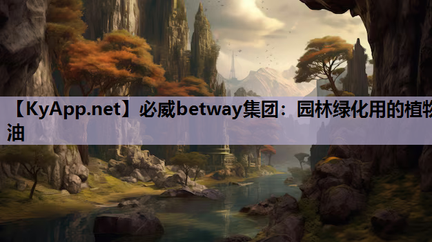 必威betway集团：园林绿化用的植物油