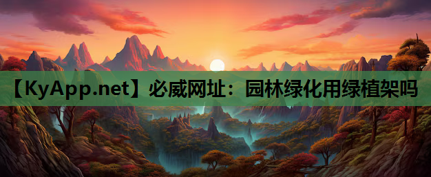 必威网址：园林绿化用绿植架吗