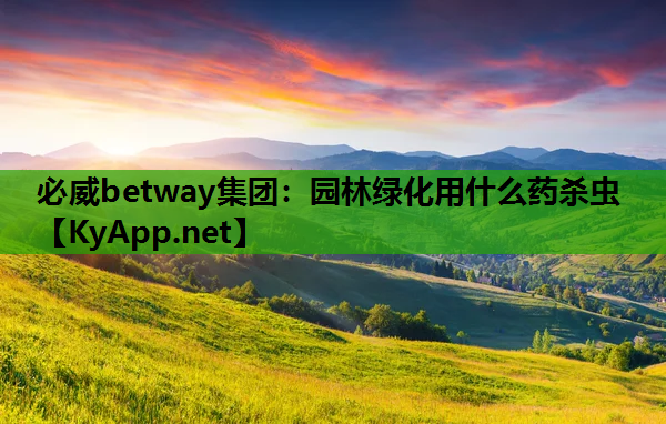 必威betway集团：园林绿化用什么药杀虫