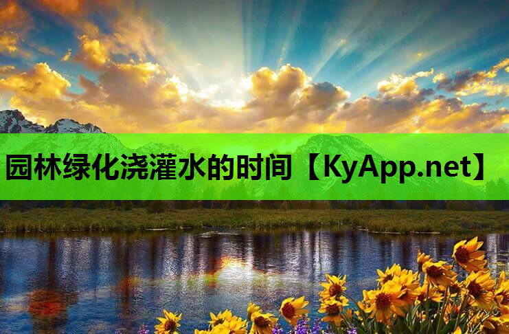 园林绿化浇灌水的时间