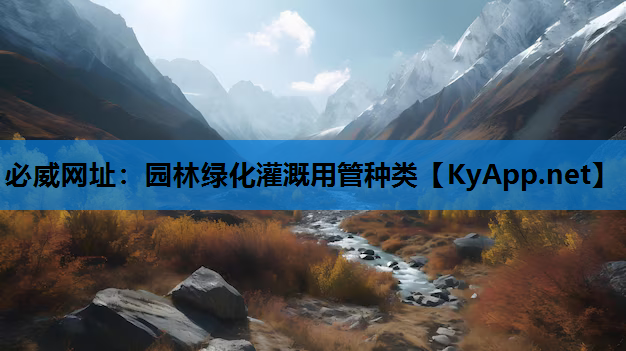 必威网址：园林绿化灌溉用管种类