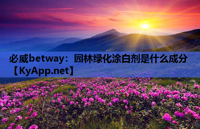 必威betway：园林绿化涂白剂是什么成分