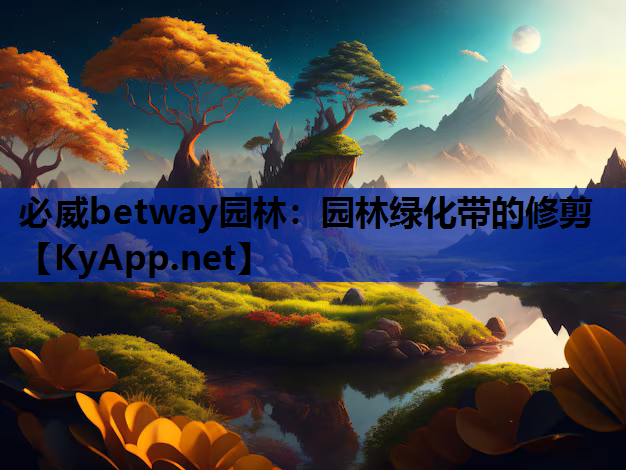 必威betway园林：园林绿化带的修剪