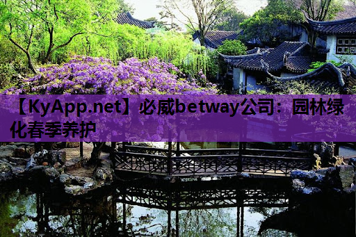 必威betway公司：园林绿化春季养护