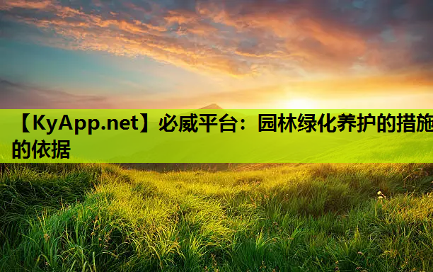 必威平台：园林绿化养护的措施的依据