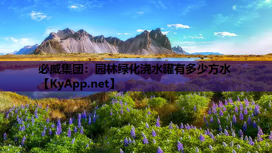 必威集团：园林绿化浇水罐有多少方水