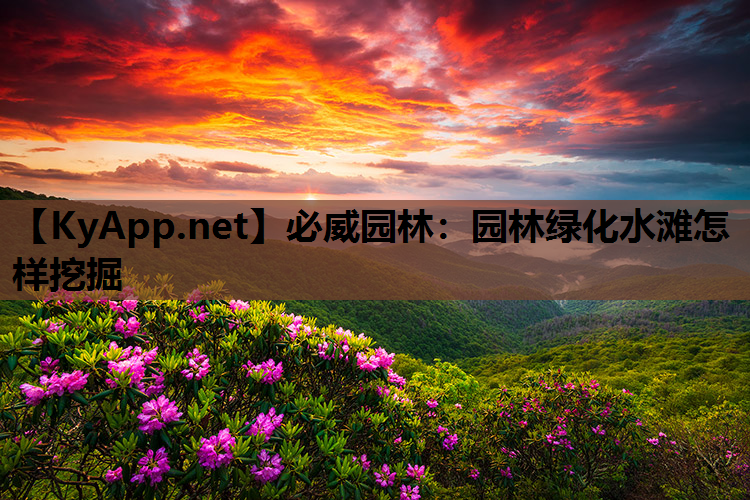 必威园林：园林绿化水滩怎样挖掘