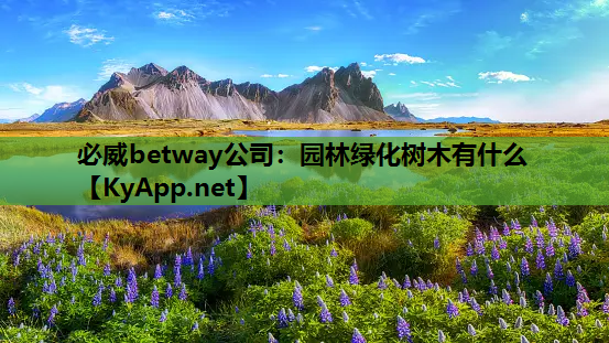 必威betway公司：园林绿化树木有什么