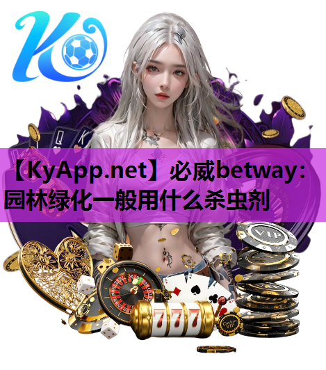 必威betway：园林绿化一般用什么杀虫剂