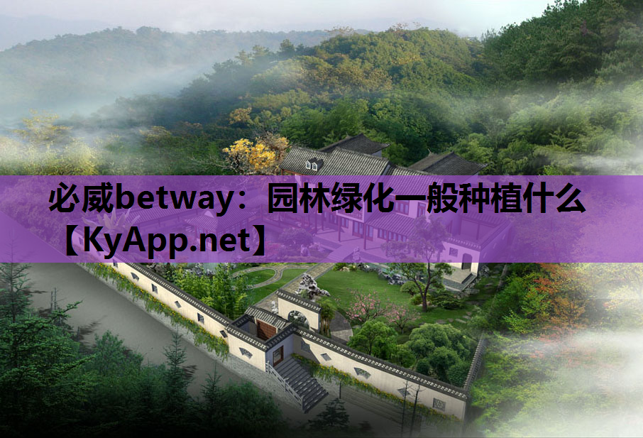 必威betway：园林绿化一般种植什么