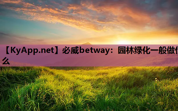 必威betway：园林绿化一般做什么