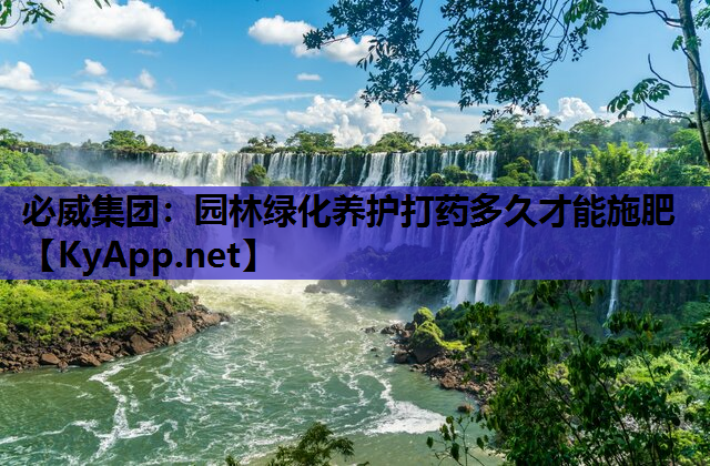 必威集团：园林绿化养护打药多久才能施肥