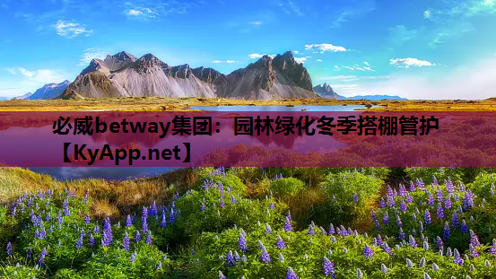 必威betway集团：园林绿化冬季搭棚管护
