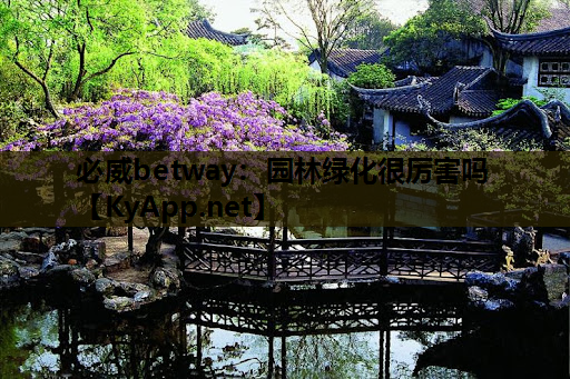 必威betway：园林绿化很厉害吗