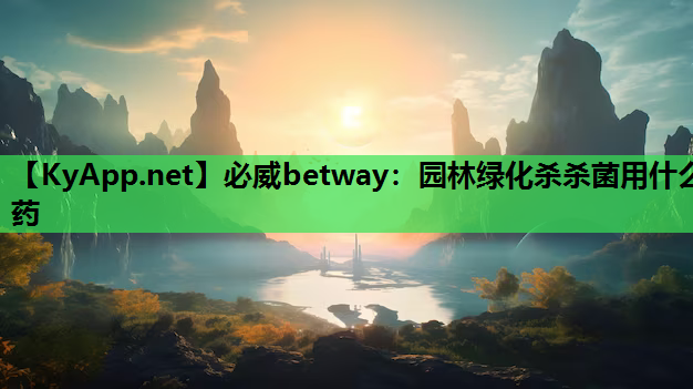必威betway：园林绿化杀杀菌用什么药