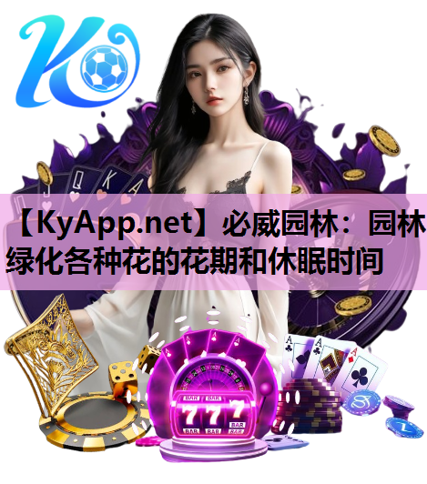 必威园林：园林绿化各种花的花期和休眠时间