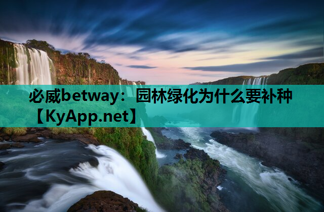 必威betway：园林绿化为什么要补种
