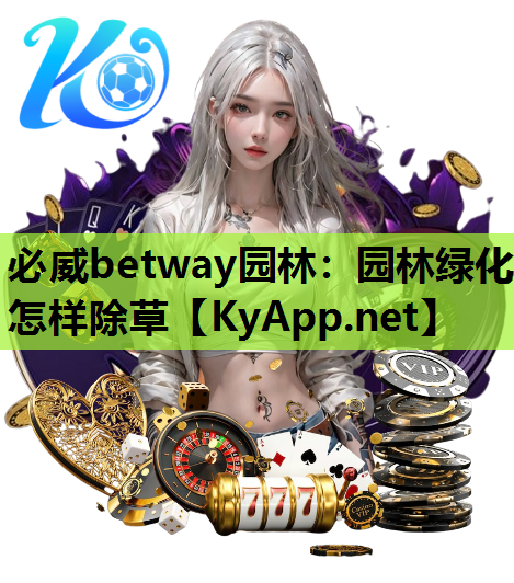 必威betway园林：园林绿化怎样除草