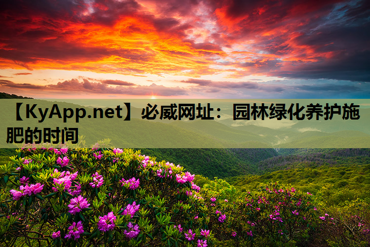 必威网址：园林绿化养护施肥的时间