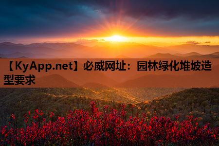 必威网址：园林绿化堆坡造型要求